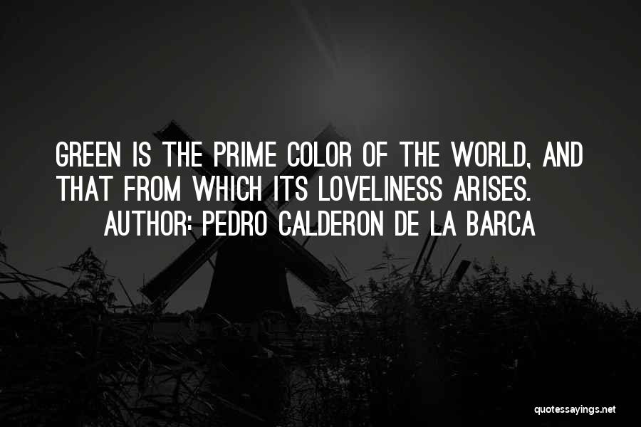 Pedro Calderon De La Barca Quotes: Green Is The Prime Color Of The World, And That From Which Its Loveliness Arises.