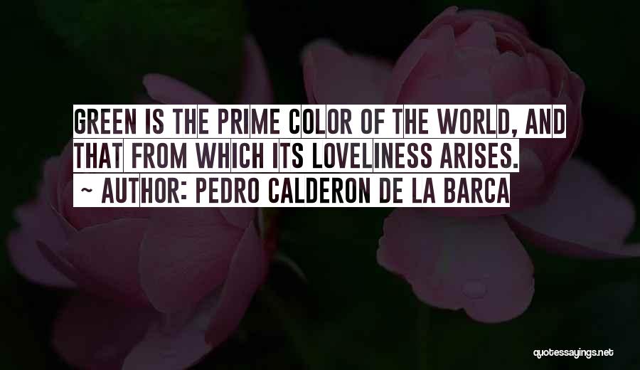 Pedro Calderon De La Barca Quotes: Green Is The Prime Color Of The World, And That From Which Its Loveliness Arises.