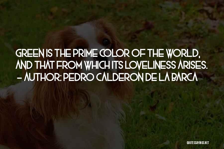 Pedro Calderon De La Barca Quotes: Green Is The Prime Color Of The World, And That From Which Its Loveliness Arises.