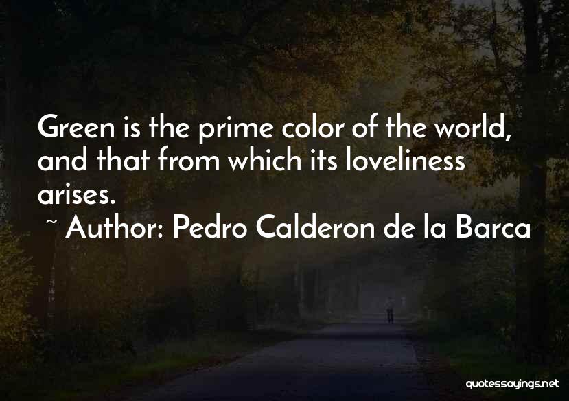 Pedro Calderon De La Barca Quotes: Green Is The Prime Color Of The World, And That From Which Its Loveliness Arises.