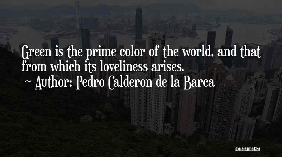 Pedro Calderon De La Barca Quotes: Green Is The Prime Color Of The World, And That From Which Its Loveliness Arises.