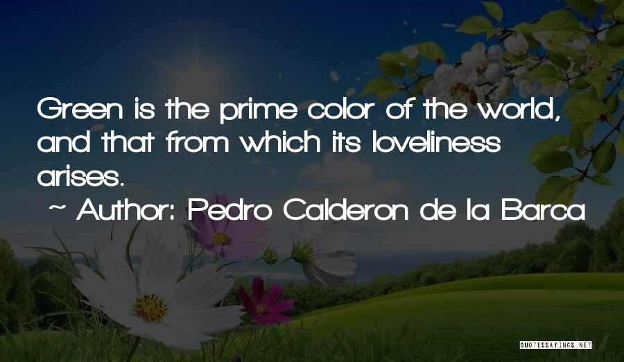Pedro Calderon De La Barca Quotes: Green Is The Prime Color Of The World, And That From Which Its Loveliness Arises.