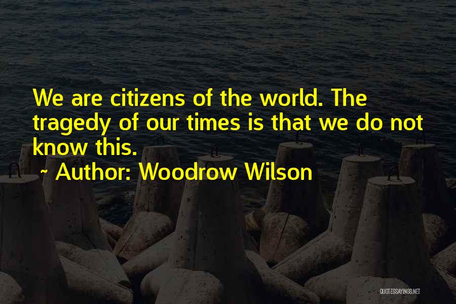 Woodrow Wilson Quotes: We Are Citizens Of The World. The Tragedy Of Our Times Is That We Do Not Know This.