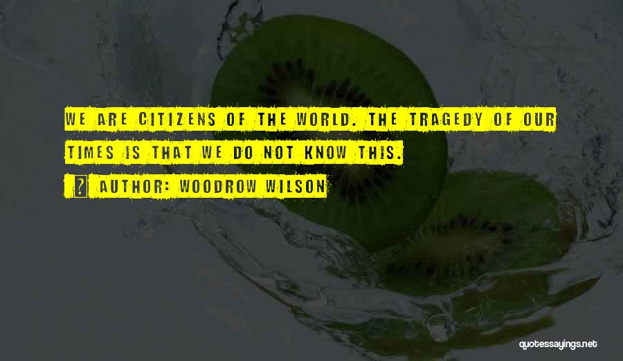 Woodrow Wilson Quotes: We Are Citizens Of The World. The Tragedy Of Our Times Is That We Do Not Know This.