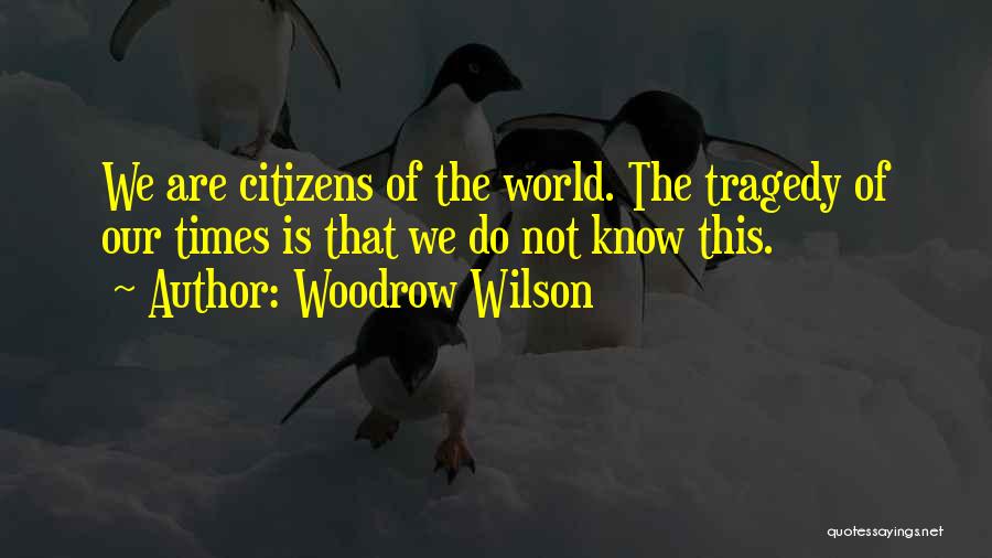 Woodrow Wilson Quotes: We Are Citizens Of The World. The Tragedy Of Our Times Is That We Do Not Know This.