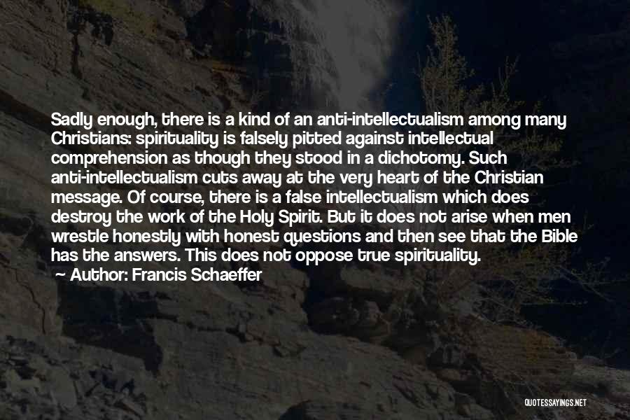 Francis Schaeffer Quotes: Sadly Enough, There Is A Kind Of An Anti-intellectualism Among Many Christians: Spirituality Is Falsely Pitted Against Intellectual Comprehension As
