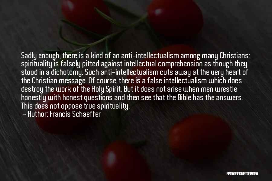 Francis Schaeffer Quotes: Sadly Enough, There Is A Kind Of An Anti-intellectualism Among Many Christians: Spirituality Is Falsely Pitted Against Intellectual Comprehension As