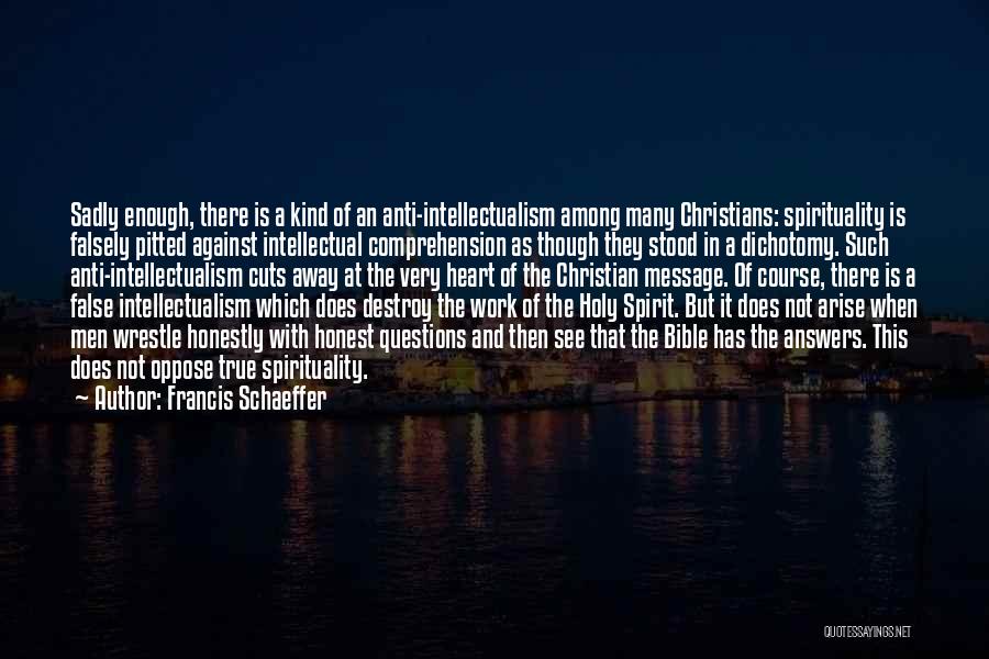 Francis Schaeffer Quotes: Sadly Enough, There Is A Kind Of An Anti-intellectualism Among Many Christians: Spirituality Is Falsely Pitted Against Intellectual Comprehension As