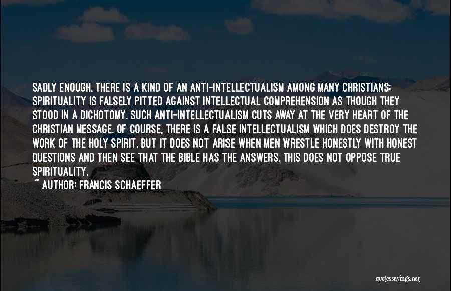 Francis Schaeffer Quotes: Sadly Enough, There Is A Kind Of An Anti-intellectualism Among Many Christians: Spirituality Is Falsely Pitted Against Intellectual Comprehension As