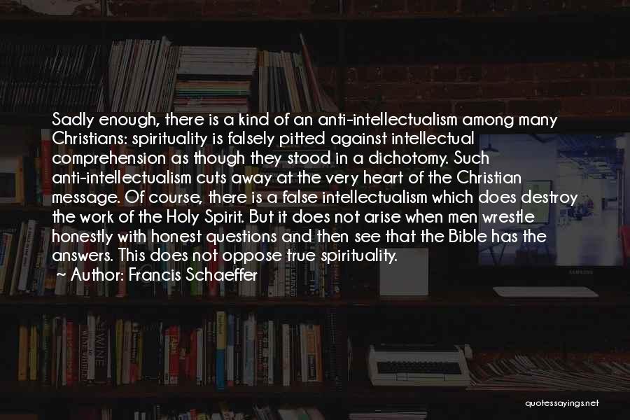 Francis Schaeffer Quotes: Sadly Enough, There Is A Kind Of An Anti-intellectualism Among Many Christians: Spirituality Is Falsely Pitted Against Intellectual Comprehension As