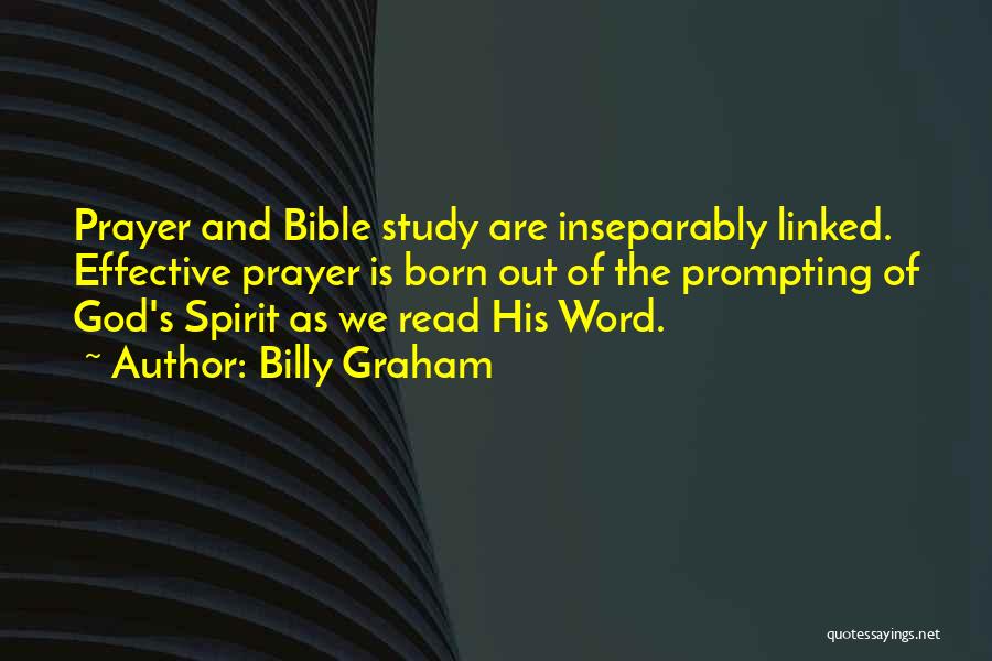 Billy Graham Quotes: Prayer And Bible Study Are Inseparably Linked. Effective Prayer Is Born Out Of The Prompting Of God's Spirit As We
