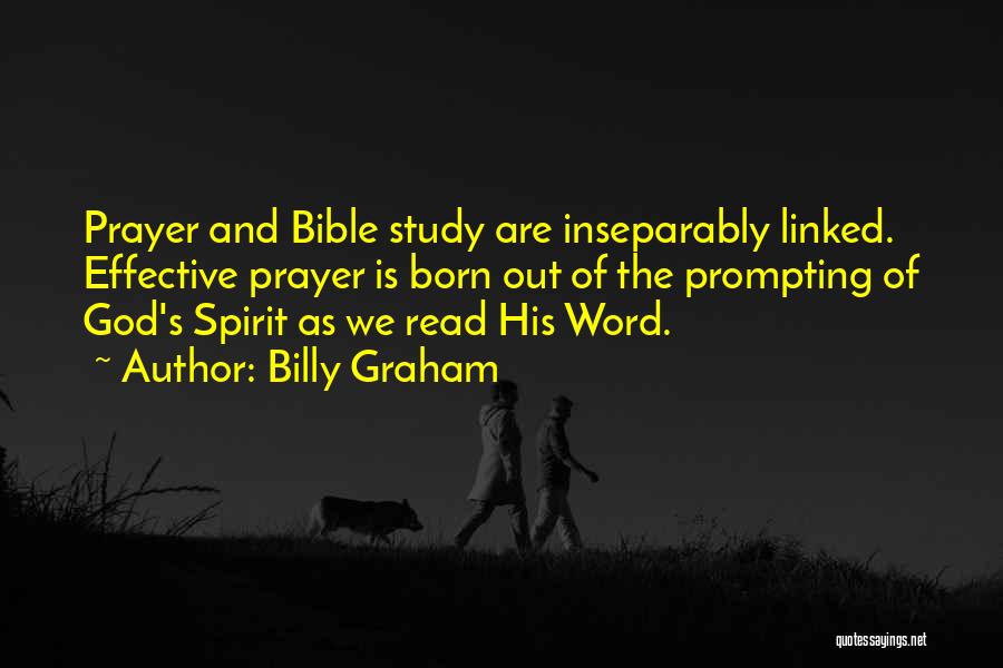 Billy Graham Quotes: Prayer And Bible Study Are Inseparably Linked. Effective Prayer Is Born Out Of The Prompting Of God's Spirit As We