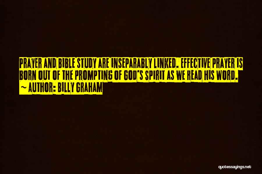Billy Graham Quotes: Prayer And Bible Study Are Inseparably Linked. Effective Prayer Is Born Out Of The Prompting Of God's Spirit As We