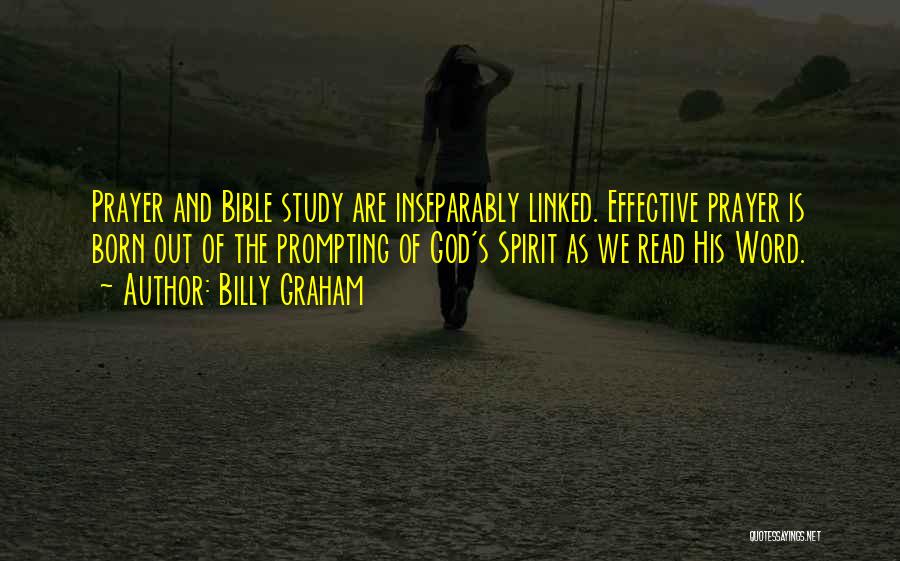 Billy Graham Quotes: Prayer And Bible Study Are Inseparably Linked. Effective Prayer Is Born Out Of The Prompting Of God's Spirit As We