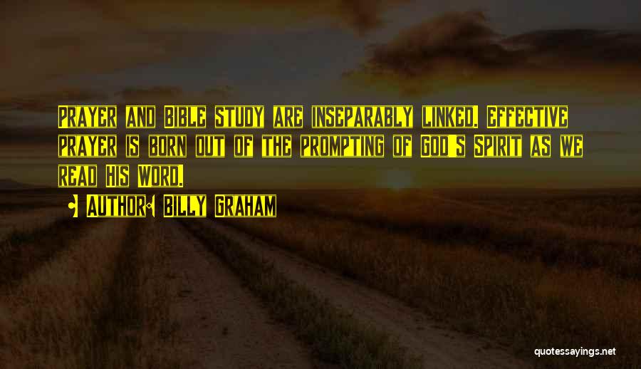 Billy Graham Quotes: Prayer And Bible Study Are Inseparably Linked. Effective Prayer Is Born Out Of The Prompting Of God's Spirit As We