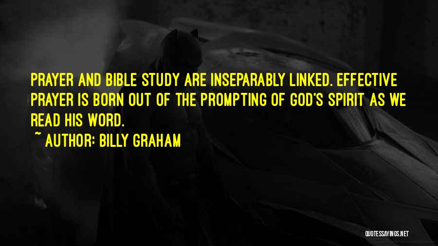 Billy Graham Quotes: Prayer And Bible Study Are Inseparably Linked. Effective Prayer Is Born Out Of The Prompting Of God's Spirit As We