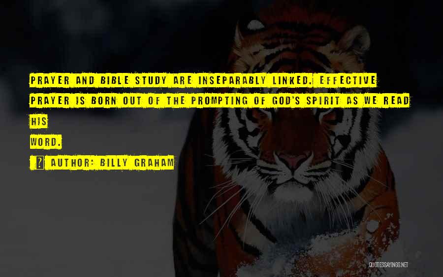 Billy Graham Quotes: Prayer And Bible Study Are Inseparably Linked. Effective Prayer Is Born Out Of The Prompting Of God's Spirit As We