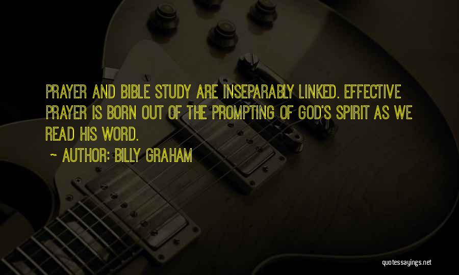 Billy Graham Quotes: Prayer And Bible Study Are Inseparably Linked. Effective Prayer Is Born Out Of The Prompting Of God's Spirit As We