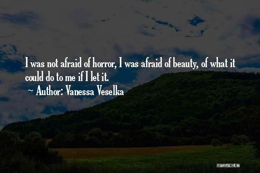 Vanessa Veselka Quotes: I Was Not Afraid Of Horror, I Was Afraid Of Beauty, Of What It Could Do To Me If I