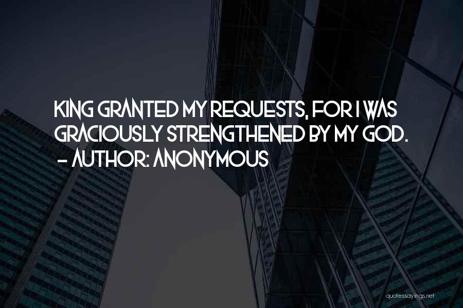 Anonymous Quotes: King Granted My Requests, For I Was Graciously Strengthened By My God.