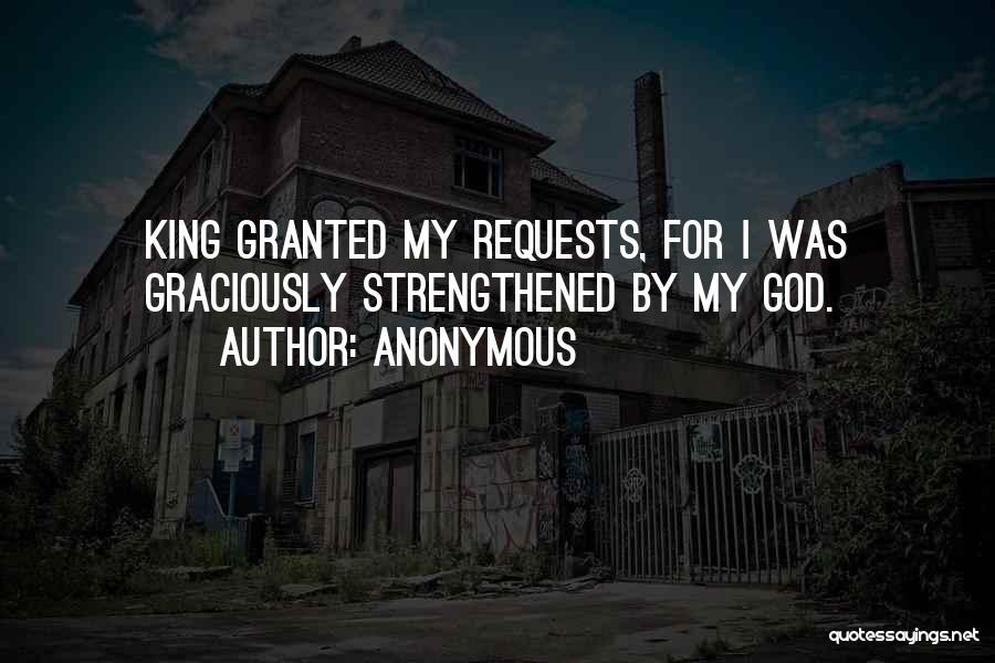 Anonymous Quotes: King Granted My Requests, For I Was Graciously Strengthened By My God.