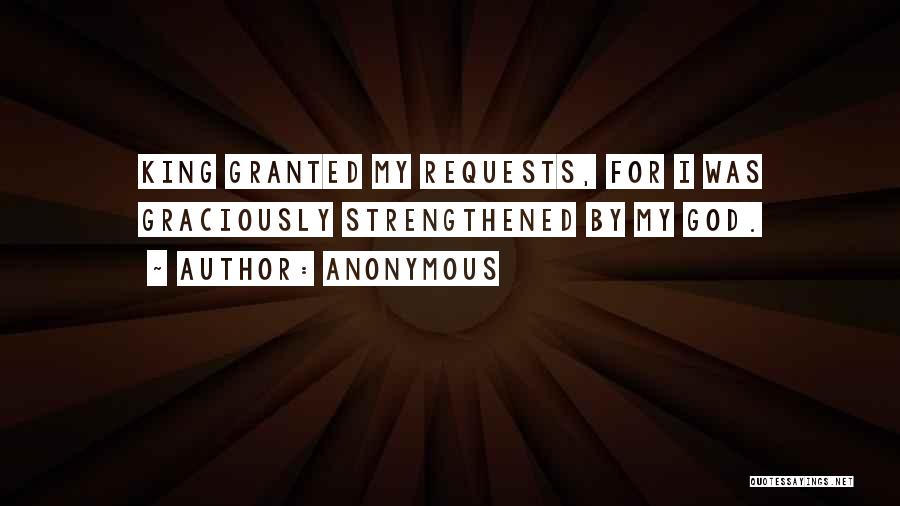 Anonymous Quotes: King Granted My Requests, For I Was Graciously Strengthened By My God.