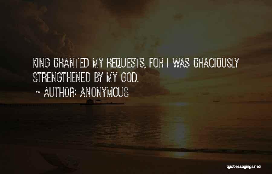 Anonymous Quotes: King Granted My Requests, For I Was Graciously Strengthened By My God.