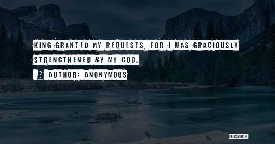 Anonymous Quotes: King Granted My Requests, For I Was Graciously Strengthened By My God.