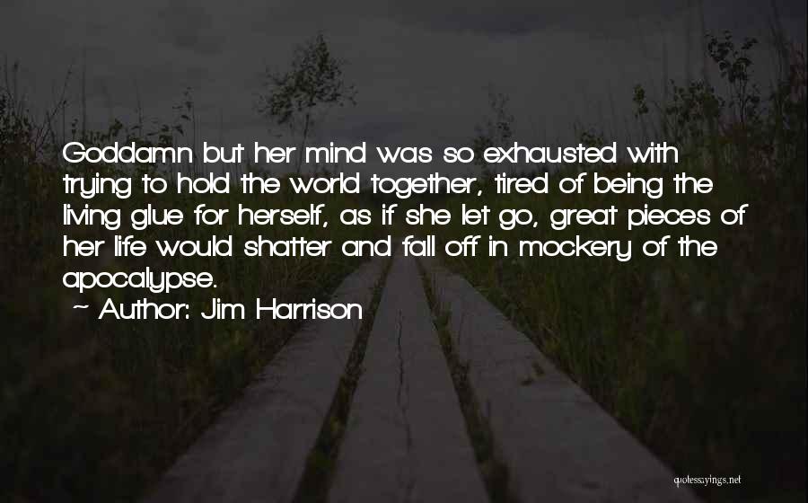 Jim Harrison Quotes: Goddamn But Her Mind Was So Exhausted With Trying To Hold The World Together, Tired Of Being The Living Glue