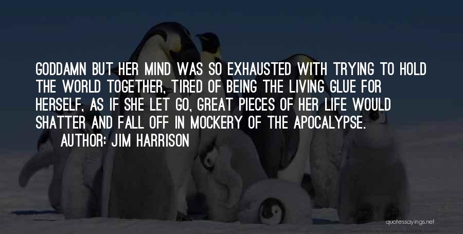 Jim Harrison Quotes: Goddamn But Her Mind Was So Exhausted With Trying To Hold The World Together, Tired Of Being The Living Glue