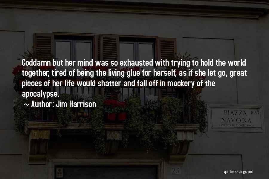 Jim Harrison Quotes: Goddamn But Her Mind Was So Exhausted With Trying To Hold The World Together, Tired Of Being The Living Glue