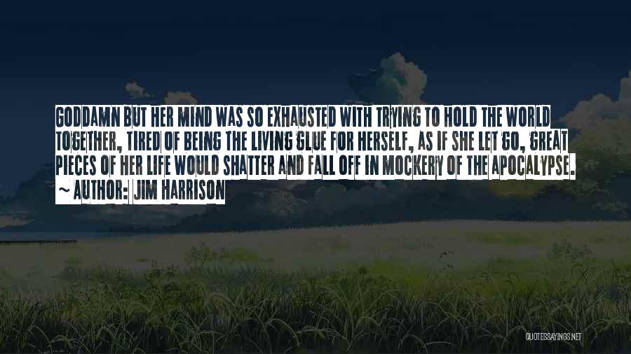 Jim Harrison Quotes: Goddamn But Her Mind Was So Exhausted With Trying To Hold The World Together, Tired Of Being The Living Glue