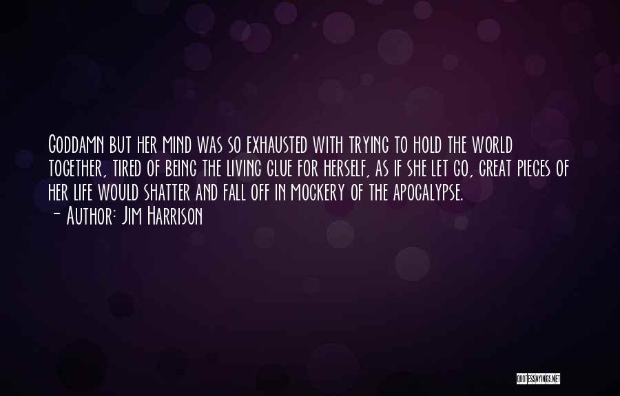 Jim Harrison Quotes: Goddamn But Her Mind Was So Exhausted With Trying To Hold The World Together, Tired Of Being The Living Glue