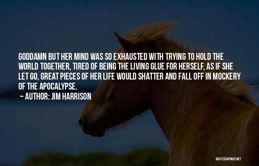 Jim Harrison Quotes: Goddamn But Her Mind Was So Exhausted With Trying To Hold The World Together, Tired Of Being The Living Glue