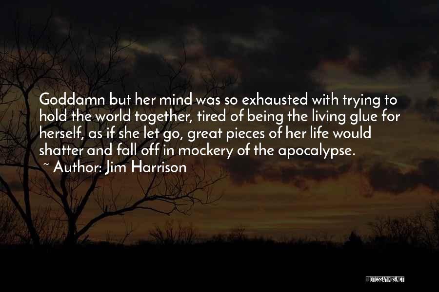 Jim Harrison Quotes: Goddamn But Her Mind Was So Exhausted With Trying To Hold The World Together, Tired Of Being The Living Glue