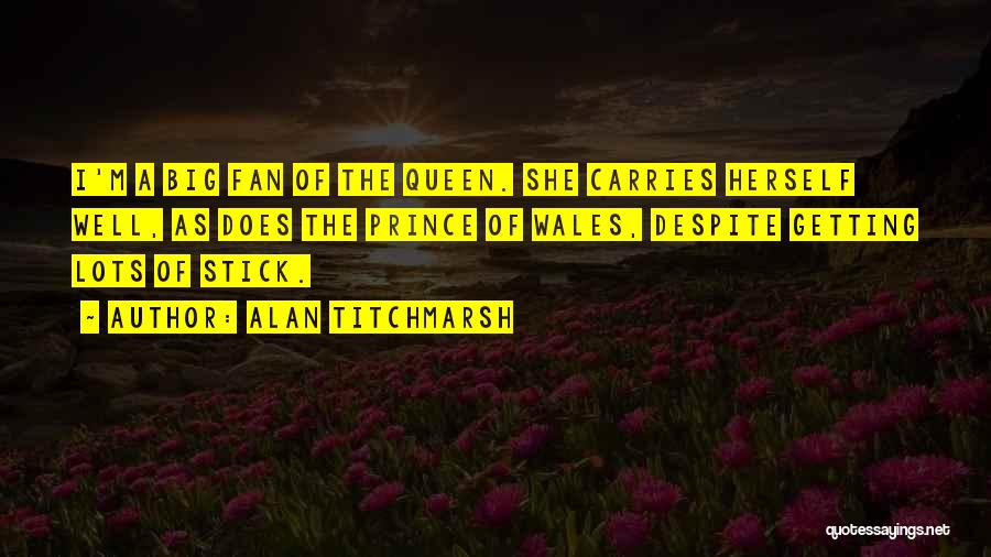 Alan Titchmarsh Quotes: I'm A Big Fan Of The Queen. She Carries Herself Well, As Does The Prince Of Wales, Despite Getting Lots