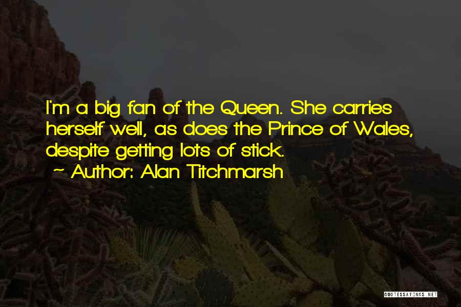 Alan Titchmarsh Quotes: I'm A Big Fan Of The Queen. She Carries Herself Well, As Does The Prince Of Wales, Despite Getting Lots