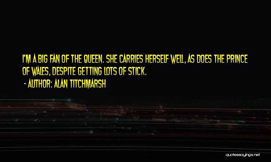 Alan Titchmarsh Quotes: I'm A Big Fan Of The Queen. She Carries Herself Well, As Does The Prince Of Wales, Despite Getting Lots