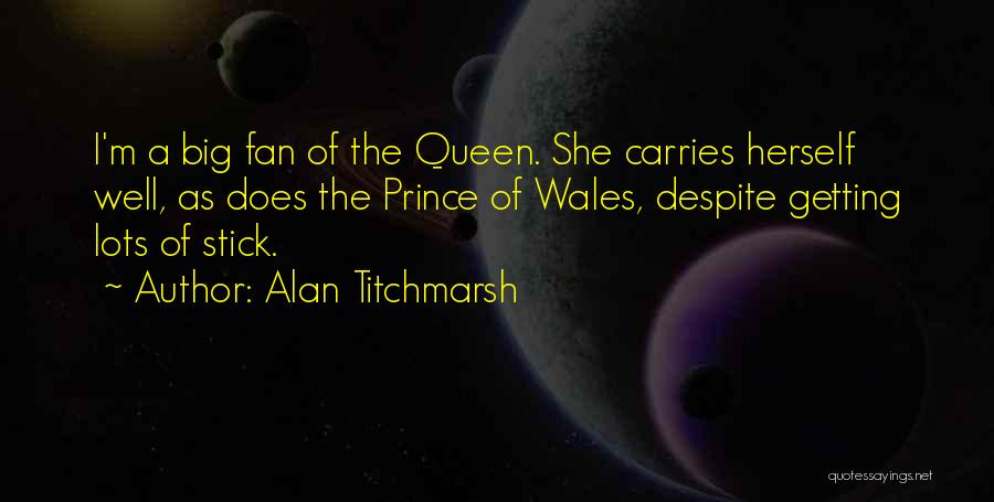 Alan Titchmarsh Quotes: I'm A Big Fan Of The Queen. She Carries Herself Well, As Does The Prince Of Wales, Despite Getting Lots