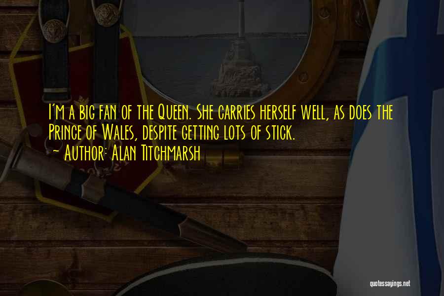 Alan Titchmarsh Quotes: I'm A Big Fan Of The Queen. She Carries Herself Well, As Does The Prince Of Wales, Despite Getting Lots