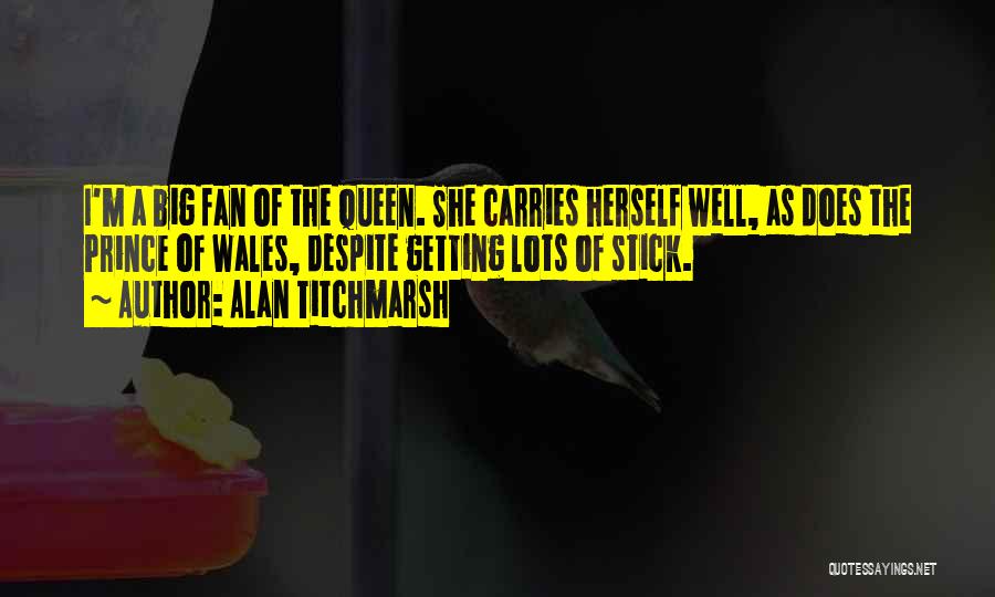 Alan Titchmarsh Quotes: I'm A Big Fan Of The Queen. She Carries Herself Well, As Does The Prince Of Wales, Despite Getting Lots