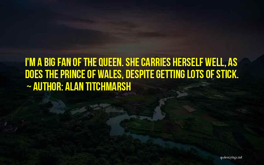 Alan Titchmarsh Quotes: I'm A Big Fan Of The Queen. She Carries Herself Well, As Does The Prince Of Wales, Despite Getting Lots