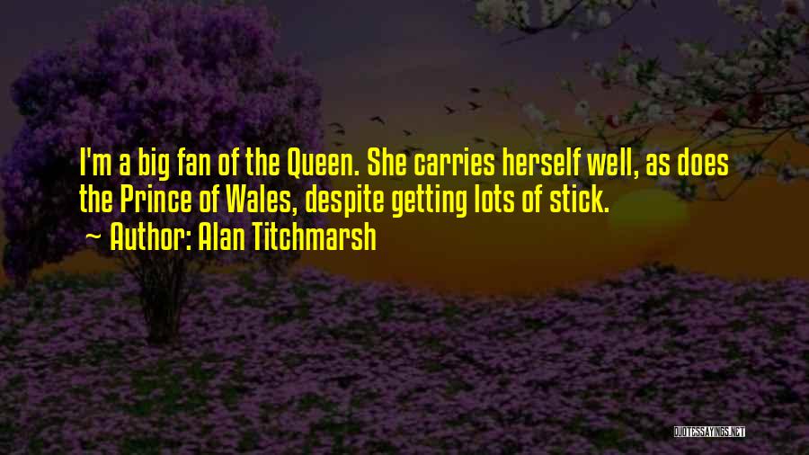 Alan Titchmarsh Quotes: I'm A Big Fan Of The Queen. She Carries Herself Well, As Does The Prince Of Wales, Despite Getting Lots