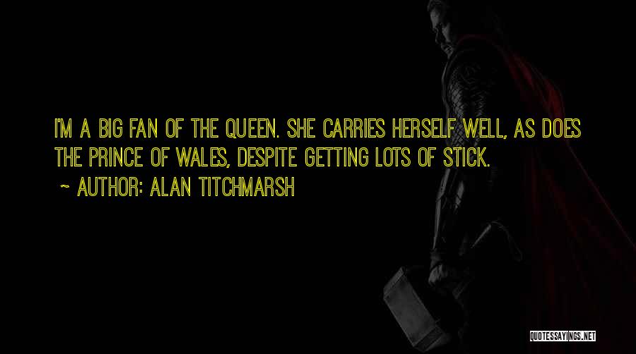 Alan Titchmarsh Quotes: I'm A Big Fan Of The Queen. She Carries Herself Well, As Does The Prince Of Wales, Despite Getting Lots