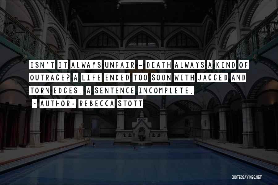 Rebecca Stott Quotes: Isn't It Always Unfair - Death Always A Kind Of Outrage? A Life Ended Too Soon With Jagged And Torn