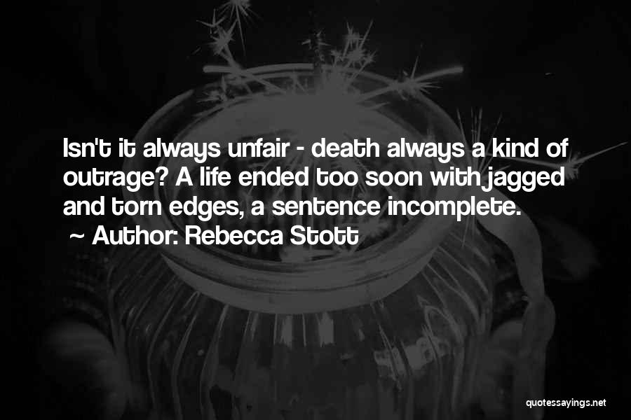 Rebecca Stott Quotes: Isn't It Always Unfair - Death Always A Kind Of Outrage? A Life Ended Too Soon With Jagged And Torn