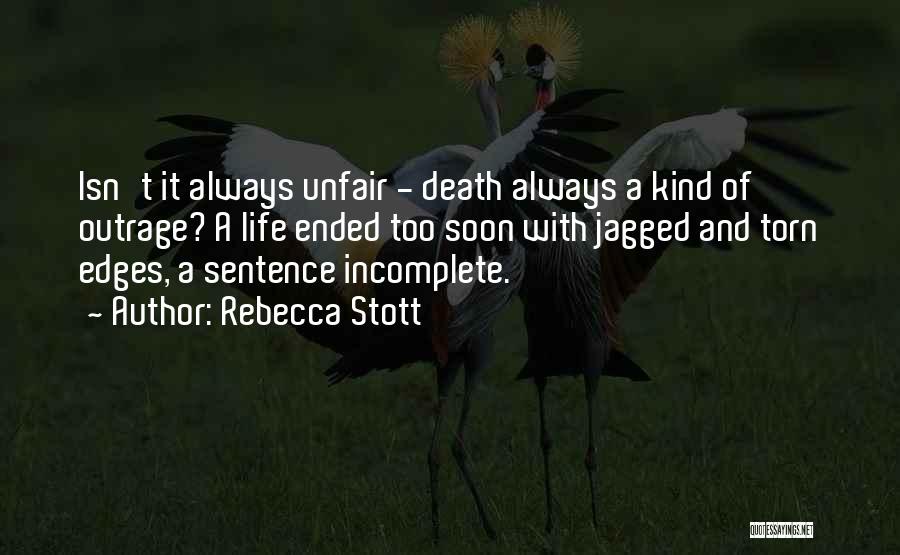 Rebecca Stott Quotes: Isn't It Always Unfair - Death Always A Kind Of Outrage? A Life Ended Too Soon With Jagged And Torn