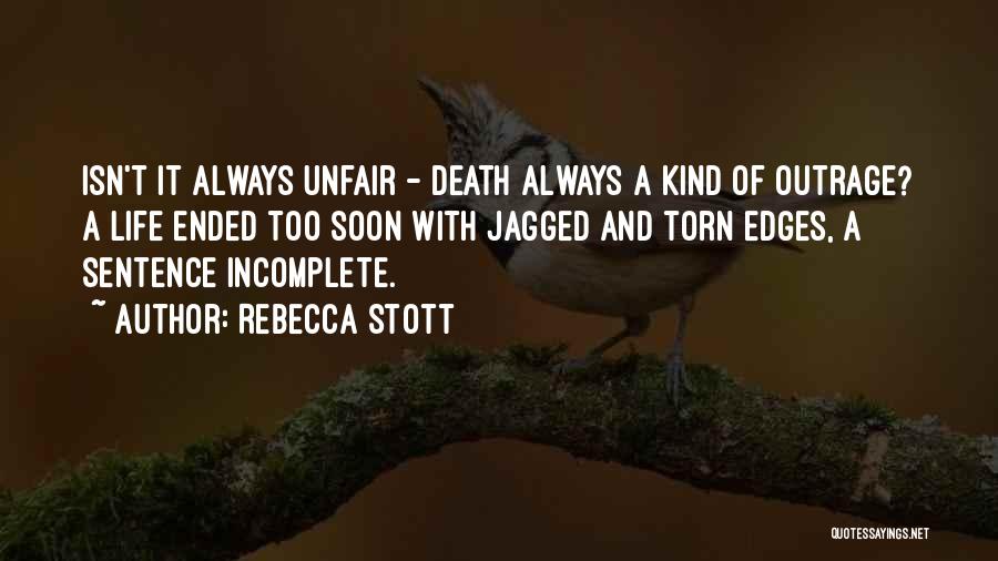 Rebecca Stott Quotes: Isn't It Always Unfair - Death Always A Kind Of Outrage? A Life Ended Too Soon With Jagged And Torn