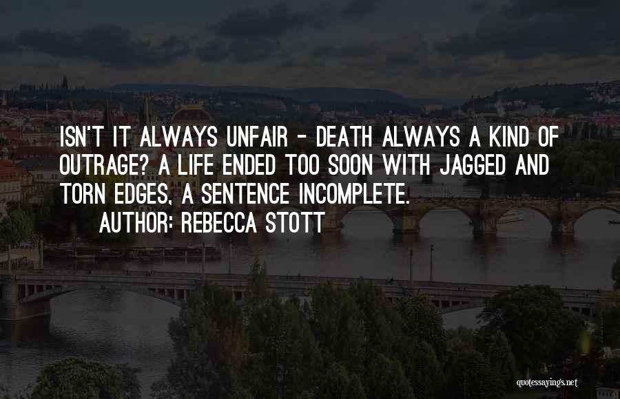 Rebecca Stott Quotes: Isn't It Always Unfair - Death Always A Kind Of Outrage? A Life Ended Too Soon With Jagged And Torn