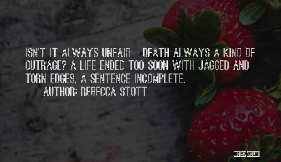 Rebecca Stott Quotes: Isn't It Always Unfair - Death Always A Kind Of Outrage? A Life Ended Too Soon With Jagged And Torn